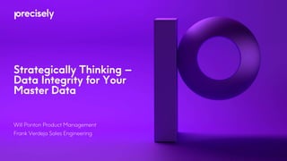 Will Ponton Product Management
Frank Verdeja Sales Engineering
Strategically Thinking –
Data Integrity for Your
Master Data
 