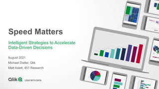 Speed Matters
Intelligent Strategies to Accelerate
Data-Driven Decisions
August 2021
Michael Distler, Qlik
Matt Aslett, 451 Research
 