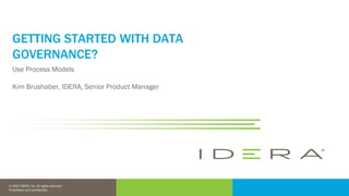 © 2016 IDERA, Inc. All rights reserved.
Proprietary and confidential.
© 2017 IDERA, Inc. All rights reserved.
Proprietary and confidential.
GETTING STARTED WITH DATA
GOVERNANCE?
Use Process Models
Kim Brushaber, IDERA, Senior Product Manager
 