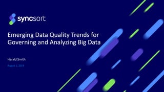 Emerging Data Quality Trends for
Governing and Analyzing Big Data
August 1, 2019
Harald Smith
 