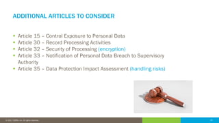 21© 2016 IDERA, Inc. All rights reserved. Proprietary and confidential. 21© 2017 IDERA, Inc. All rights reserved.
ADDITIONAL ARTICLES TO CONSIDER
 Article 15 – Control Exposure to Personal Data
 Article 30 – Record Processing Activities
 Article 32 – Security of Processing (encryption)
 Article 33 – Notification of Personal Data Breach to Supervisory
Authority
 Article 35 – Data Protection Impact Assessment (handling risks)
 