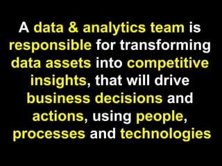 Mario Faria
13
A data & analytics team is
responsible for transforming
data assets into competitive
insights, that will drive
business decisions and
actions, using people,
processes and technologies
 