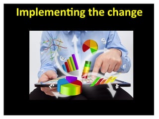 Implemen8ng	
  the	
  change	
  
 