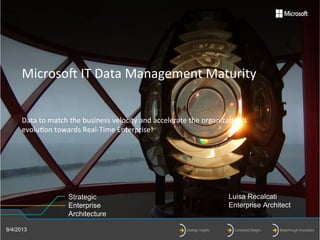 Strategic
Enterprise
Architecture
Microso'	
  IT	
  Data	
  Management	
  Maturity	
  
	
  
	
  
Data	
  to	
  match	
  the	
  business	
  velocity	
  and	
  accelerate	
  the	
  organiza:on’s	
  
evolu:on	
  towards	
  Real-­‐Time	
  Enterprise!	
  
	
  
Luisa Recalcati
Enterprise Architect
9/4/2013
 
