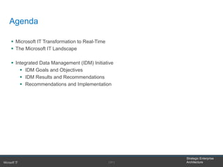 Strategic Enterprise
Architecture
§  Microsoft IT Transformation to Real-Time
§  The Microsoft IT Landscape
§  Integrated Data Management (IDM) Initiative
§  IDM Goals and Objectives
§  IDM Results and Recommendations
§  Recommendations and Implementation
[ 21 ]
Agenda
 
