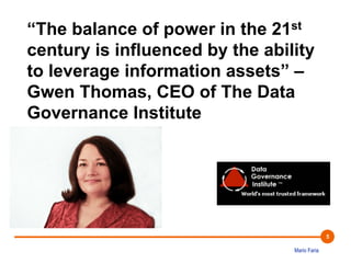 Mario Faria
5
“The balance of power in the 21st
century is influenced by the ability
to leverage information assets” –
Gwen Thomas, CEO of The Data
Governance Institute
 