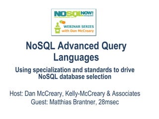 NoSQL Advanced Query
Languages
Using specialization and standards to drive
NoSQL database selection
Host: Dan McCreary, Kelly-McCreary & Associates
Guest: Matthias Brantner, 28msec
 
