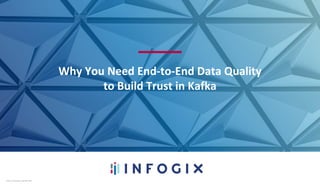 Infogix Confidential Copyright 2020Infogix Confidential Copyright 2020
Why You Need End-to-End Data Quality
to Build Trust in Kafka
 
