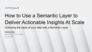 How to Use a Semantic Layer to
Deliver Actionable Insights At Scale
Unlocking the value of your data with a Semantic Layer
Dataversity
Dave Mariani, CTO, Founder
July 26, 2022
 