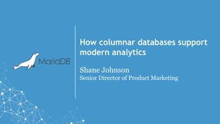 How columnar databases support
modern analytics
Shane Johnson
Senior Director of Product Marketing
 