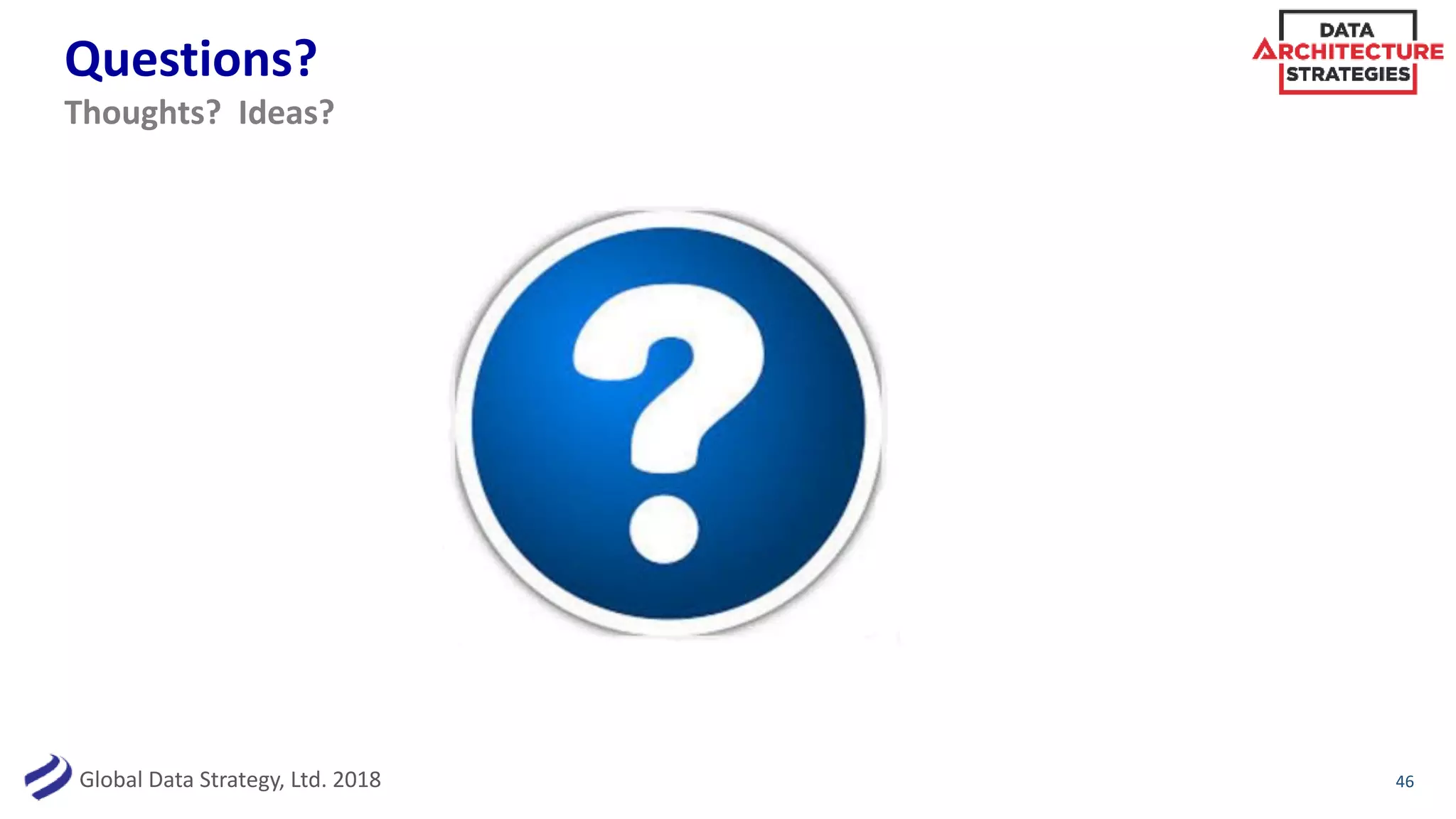 Global Data Strategy, Ltd. 2018
Questions?
46
Thoughts? Ideas?
 