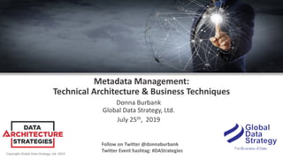 Copyright Global Data Strategy, Ltd. 2019
Metadata Management:
Technical Architecture & Business Techniques
Donna Burbank
Global Data Strategy, Ltd.
July 25th, 2019
Follow on Twitter @donnaburbank
Twitter Event hashtag: #DAStrategies
 