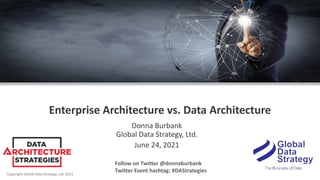 Copyright Global Data Strategy, Ltd. 2021
Enterprise Architecture vs. Data Architecture
Donna Burbank
Global Data Strategy, Ltd.
June 24, 2021
Follow on Twitter @donnaburbank
Twitter Event hashtag: #DAStrategies
 