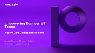 Antonio Cotroneo | Product Marketing
Chris Reed | Sales Engineering
Empowering Business & IT
Teams
Modern Data Catalog Requirements
 