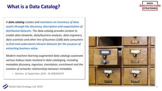 Global Data Strategy, Ltd. 2019
What is a Data Catalog?
A data catalog creates and maintains an inventory of data
assets t...