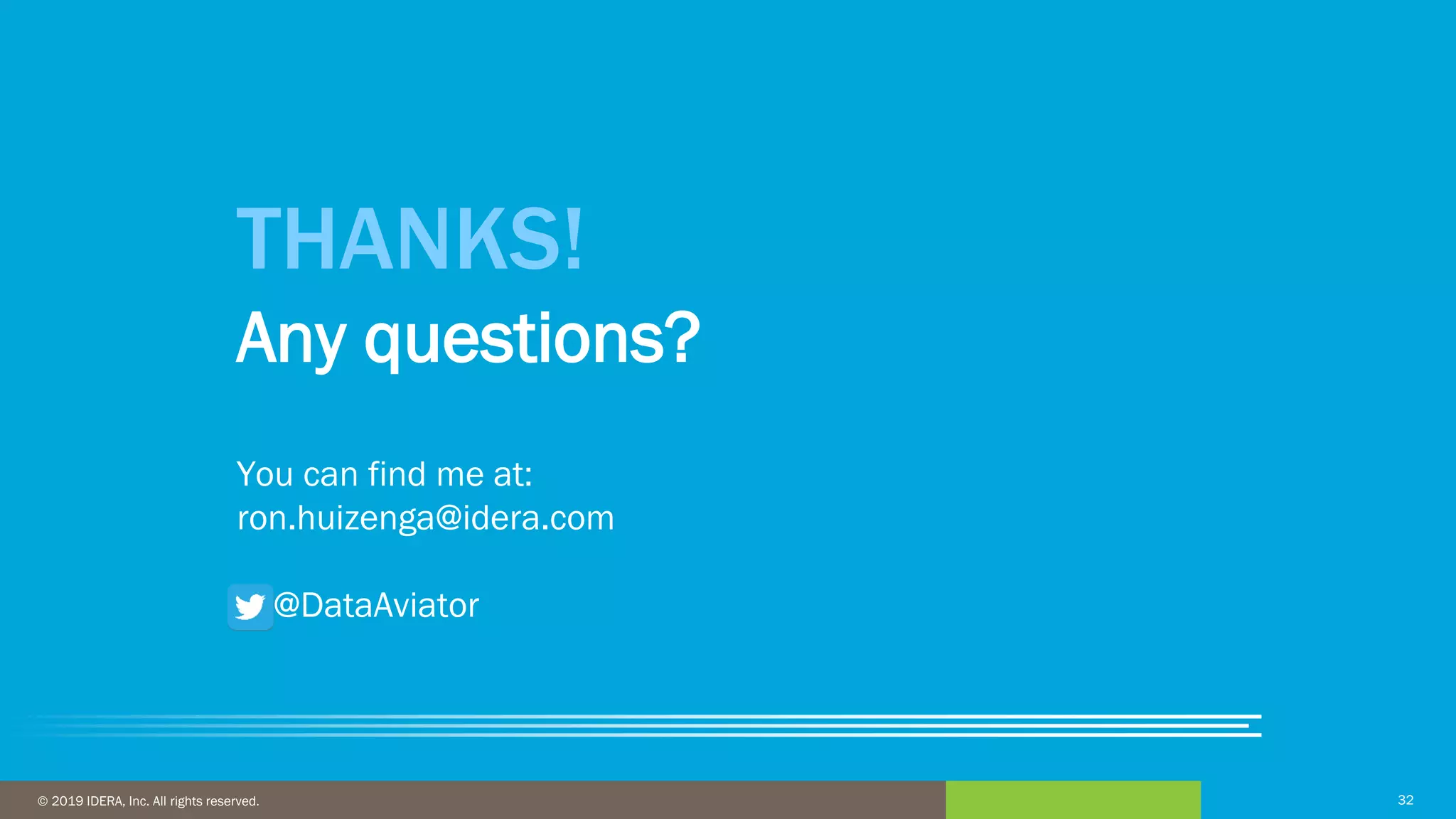 32© 2016 IDERA, Inc. All rights reserved. Proprietary and confidential. 32© 2019 IDERA, Inc. All rights reserved.
THANKS!
Any questions?
You can find me at:
ron.huizenga@idera.com
@DataAviator
 