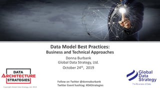 Copyright Global Data Strategy, Ltd. 2019
Data Model Best Practices:
Business and Technical Approaches
Donna Burbank
Global Data Strategy, Ltd.
October 24th, 2019
Follow on Twitter @donnaburbank
Twitter Event hashtag: #DAStrategies
 
