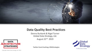 Copyright Global Data Strategy, Ltd. 2019
Data Quality Best Practices
Donna Burbank & Nigel Turner
Global Data Strategy, Ltd.
August 22nd 2019
Twitter Event hashtag: #DAStrategies
 