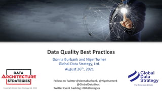 Copyright Global Data Strategy, Ltd. 2021
Data Quality Best Practices
Donna Burbank and Nigel Turner
Global Data Strategy, Ltd.
August 26th, 2021
Follow on Twitter @donnaburbank, @nigelturner8
@GlobalDataStrat
Twitter Event hashtag: #DAStrategies
 