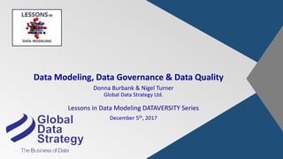 Data Modeling, Data Governance & Data Quality
Donna Burbank & Nigel Turner
Global Data Strategy Ltd.
Lessons in Data Modeling DATAVERSITY Series
December 5th, 2017
 