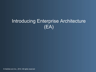 Introducing Enterprise Architecture
                          (EA)




© AskGet.com Inc., 2012. All rights reserved
 