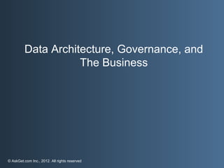 Data Architecture, Governance, and
                    The Business




© AskGet.com Inc., 2012. All rights reserved
 