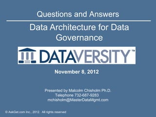 Questions and Answers
                 Data Architecture for Data
                       Governance


                                   November 8, 2012


                            Presented by Malcolm Chisholm Ph.D.
                                 Telephone 732-687-9283
                             mchisholm@MasterDataMgmt.com


© AskGet.com Inc., 2012. All rights reserved
 