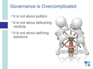 Governance is Overcomplicated
 It   is not about politics
 Itis not about delivering
  verdicts
 Itis not about defining
  solutions
 