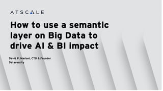 How to use a semantic
layer on Big Data to
drive AI & BI impact
David P. Mariani, CTO & Founder
Dataversity
 