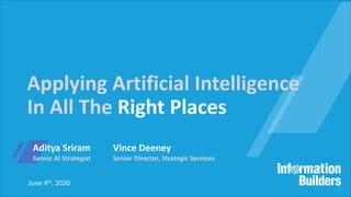 June 4th, 2020
Applying Artificial Intelligence
In All The Right Places
Aditya Sriram
Senior AI Strategist
Vince Deeney
Senior Director, Strategic Services
 