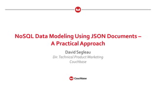 NoSQL Data Modeling Using JSON Documents –
A Practical Approach
David Segleau
Dir.Technical Product Marketing
Couchbase
 