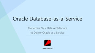 Modernize Your Data Architecture
to Deliver Oracle as a Service
Oracle Database-as-a-Service
www.robin.io
 