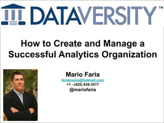 Mario Faria
1
How to Create and Manage a
Successful Analytics Organization
Mario Faria
fariamario@hotmail.com
+1 - (425) 628-3517
@mariofaria
 