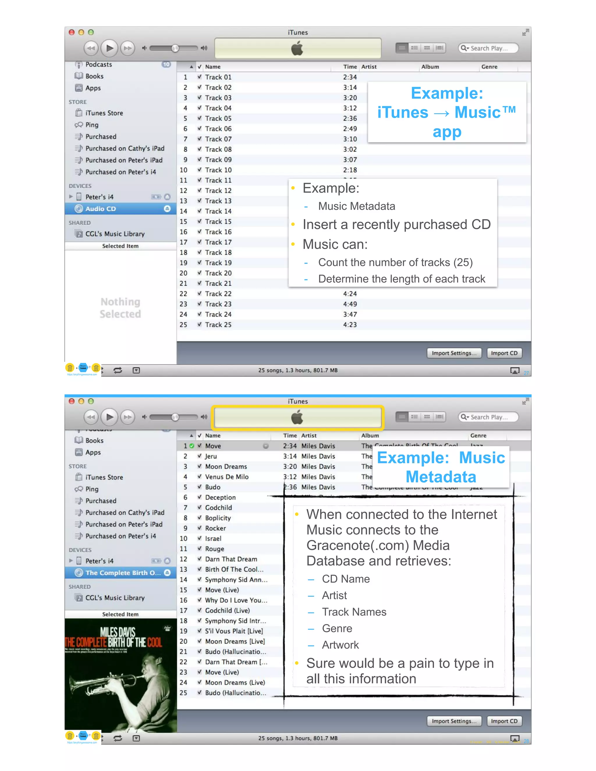 Example: Music Metadata
© Copyright 2022 by Peter Aiken Slide # 27
https://anythingawesome.com
• Example:
- Music Metadata
• Insert a recently purchased CD
• Music can:
- Count the number of tracks (25)
- Determine the length of each track
Example:
iTunes → Music™
app
© Copyright 2022 by Peter Aiken Slide # 28
https://anythingawesome.com
Example: Music
Metadata
• When connected to the Internet
Music connects to the
Gracenote(.com) Media
Database and retrieves:
– CD Name
– Artist
– Track Names
– Genre
– Artwork
• Sure would be a pain to type in
all this information
 