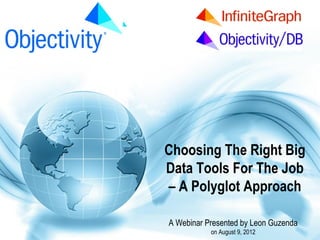 www.Objectivity.com




                      Choosing The Right Big
                      Data Tools For The Job
                      – A Polyglot Approach

                      A Webinar Presented by Leon Guzenda
                                 on August 9, 2012
 