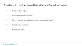 1
2
3
4
5
Five things to consider about Data Mesh and Data Governance
What is the scope?
Who are the stakeholders?
Where should we standardize and productize data?
Who is responsible?
How to be agile?
 