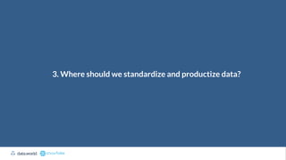 3. Where should we standardize and productize data?
 
