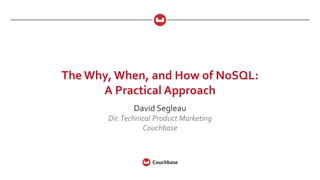 The Why, When, and How of NoSQL:
A Practical Approach
David Segleau
Dir.Technical Product Marketing
Couchbase
 