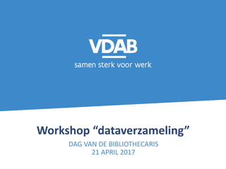 Workshop “dataverzameling”
DAG VAN DE BIBLIOTHECARIS
21 APRIL 2017
 