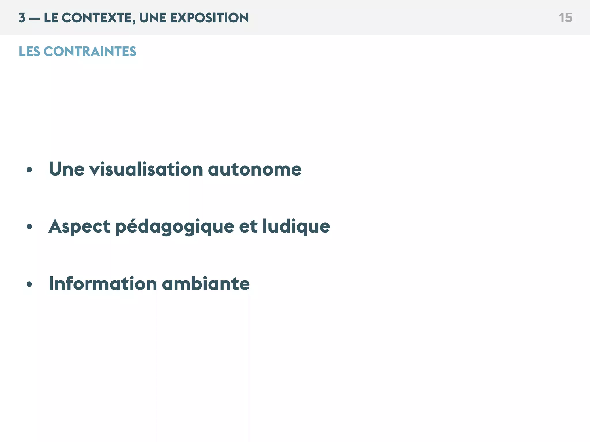 http://digup.tv/video/manuel-lima
3 — LE CONTEXTE, UNE EXPOSITION 15
LES CONTRAINTES
• Une visualisation autonome
• Aspect pédagogique et ludique
• Information ambiante
 