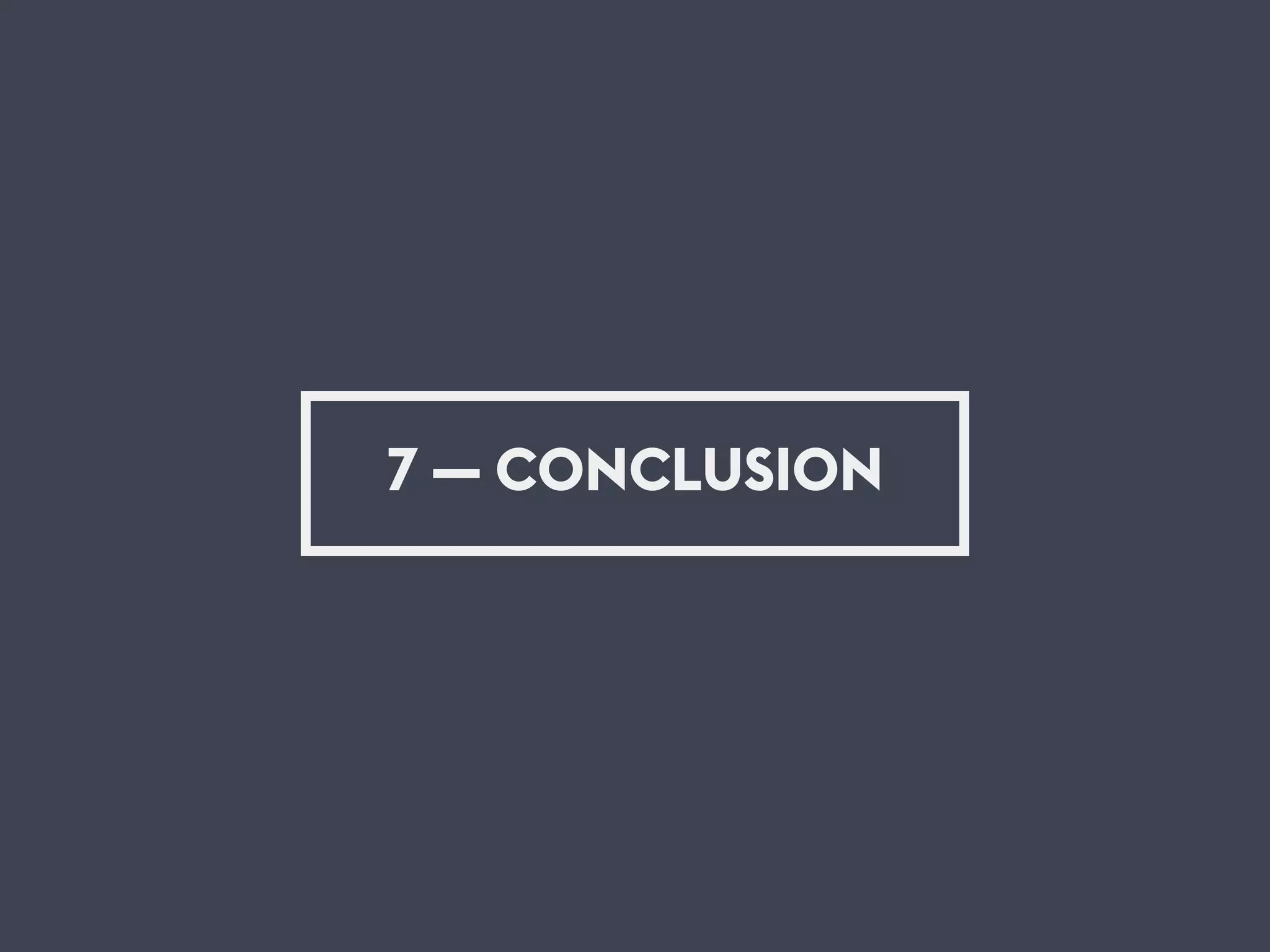 7 — CONCLUSION
 