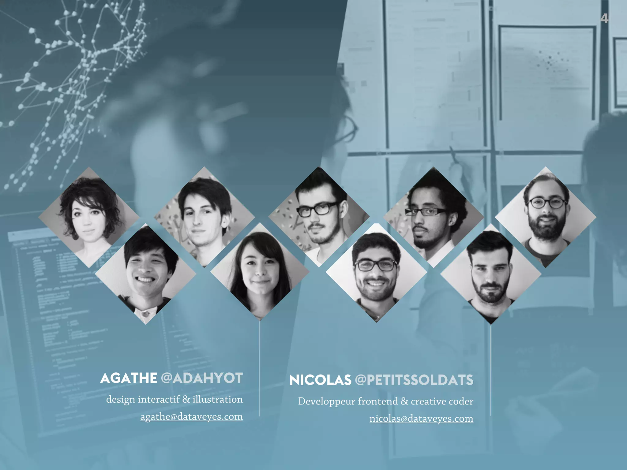 NICOLAS @PETITSSOLDATS
Developpeur frontend & creative coder
nicolas@dataveyes.com
AGATHE @ADAHYOT
design interactif & illustration
agathe@dataveyes.com
4
 