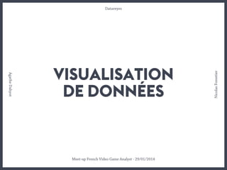 VISUALISATION
DE DONNÉES
Meet-up French Video Game Analyst - 29/01/2014
Dataveyes
NicolasForestier
AgatheDahyot
 