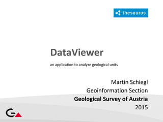 DataViewer
Martin Schiegl
Geoinformation Section
Geological Survey of Austria
2015
an application to analyze geological units
 