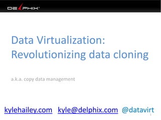 Data Virtualization:
Revolutionizing data cloning
a.k.a. copy data management
1
kylehailey.com kyle@delphix.com @datavirt
 