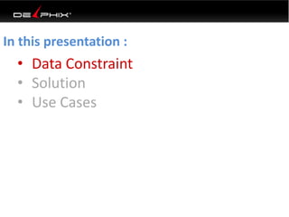 • Data Constraint
• Solution
• Use Cases
In this presentation :
 