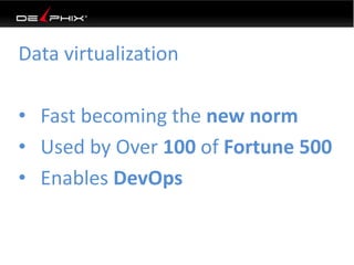 Data virtualization
• Fast becoming the new norm
• Used by Over 100 of Fortune 500
• Enables DevOps
 