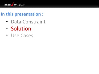 • Data Constraint
• Solution
• Use Cases
In this presentation :
 
