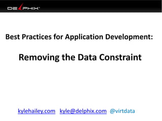 Best Practices for Application Development:
Removing the Data Constraint
kylehailey.com kyle@delphix.com @virtdata
 