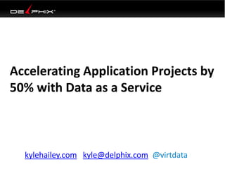 Accelerating Application Projects by
50% with Data as a Service
kylehailey.com kyle@delphix.com @virtdata
 